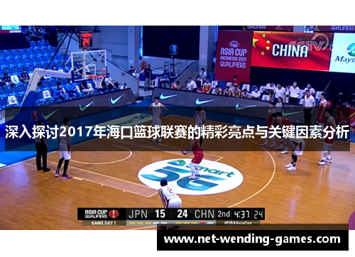 深入探讨2017年海口篮球联赛的精彩亮点与关键因素分析