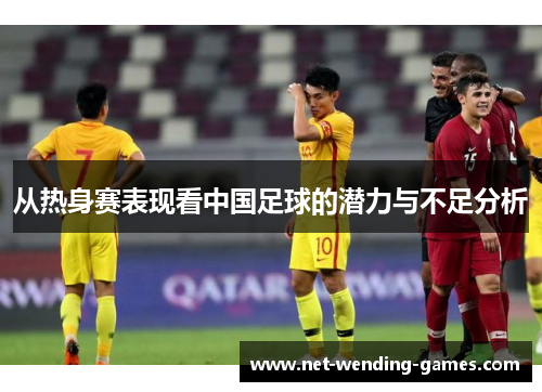 从热身赛表现看中国足球的潜力与不足分析