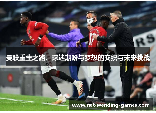 曼联重生之路：球迷期盼与梦想的交织与未来挑战