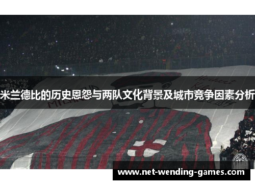 米兰德比的历史恩怨与两队文化背景及城市竞争因素分析