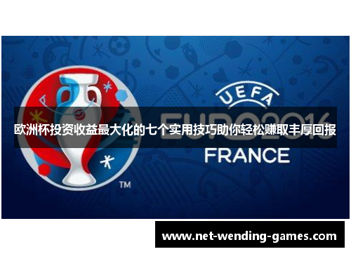 欧洲杯投资收益最大化的七个实用技巧助你轻松赚取丰厚回报