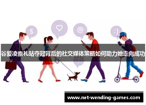 谷爱凌崇礼站夺冠背后的社交媒体策略如何助力她走向成功