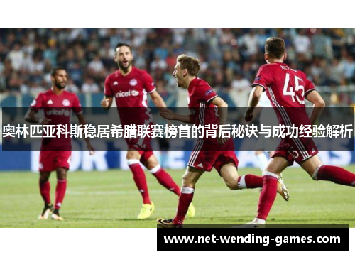 奥林匹亚科斯稳居希腊联赛榜首的背后秘诀与成功经验解析