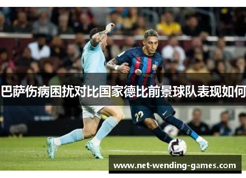 巴萨伤病困扰对比国家德比前景球队表现如何
