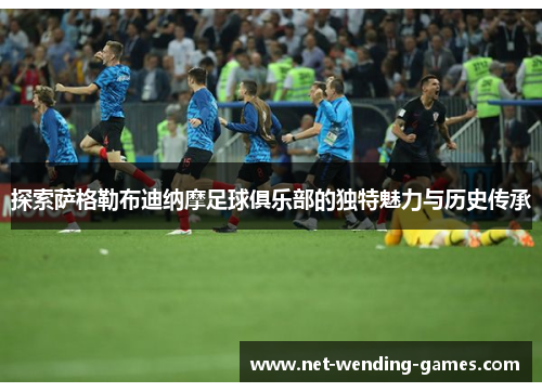 探索萨格勒布迪纳摩足球俱乐部的独特魅力与历史传承