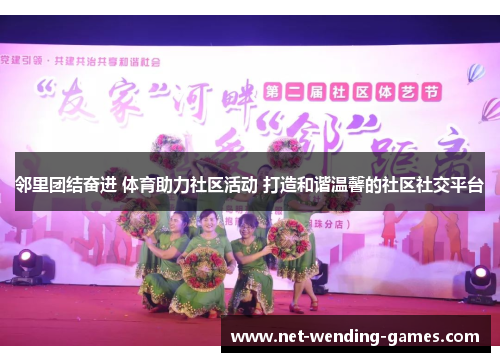 邻里团结奋进 体育助力社区活动 打造和谐温馨的社区社交平台