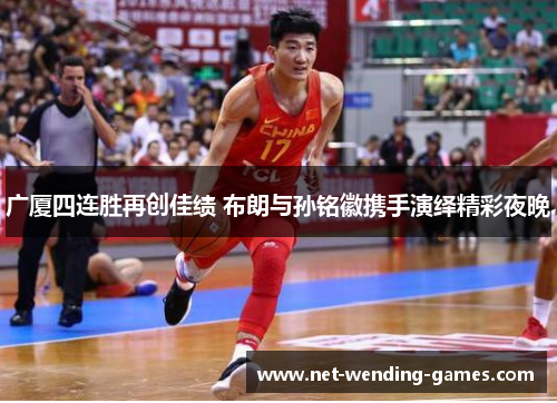 广厦四连胜再创佳绩 布朗与孙铭徽携手演绎精彩夜晚
