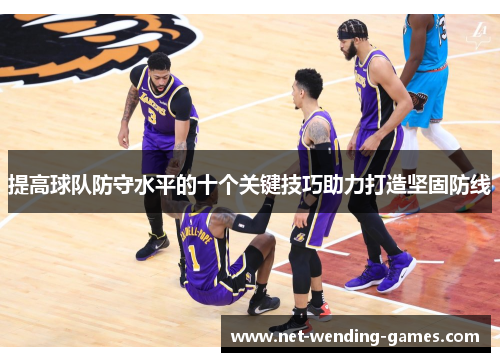 提高球队防守水平的十个关键技巧助力打造坚固防线