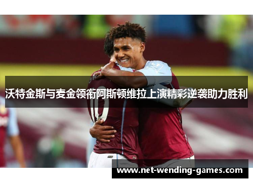 沃特金斯与麦金领衔阿斯顿维拉上演精彩逆袭助力胜利