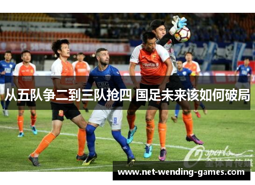 从五队争二到三队抢四 国足未来该如何破局