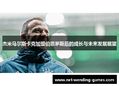 杰米马尔斯卡克加盟伯恩茅斯后的成长与未来发展展望