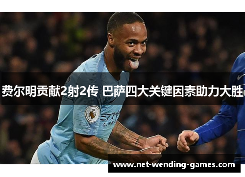 费尔明贡献2射2传 巴萨四大关键因素助力大胜