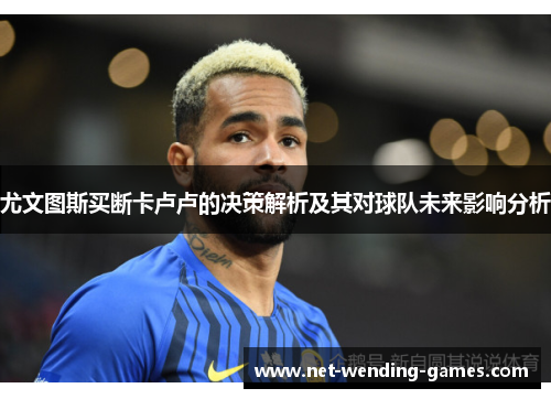 尤文图斯买断卡卢卢的决策解析及其对球队未来影响分析