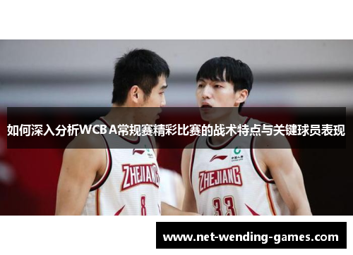 如何深入分析WCBA常规赛精彩比赛的战术特点与关键球员表现