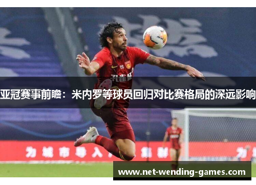 亚冠赛事前瞻：米内罗等球员回归对比赛格局的深远影响