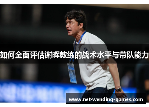 如何全面评估谢晖教练的战术水平与带队能力