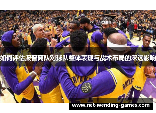 如何评估波普离队对球队整体表现与战术布局的深远影响