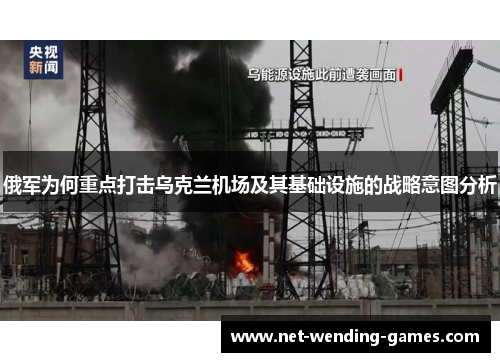 俄军为何重点打击乌克兰机场及其基础设施的战略意图分析