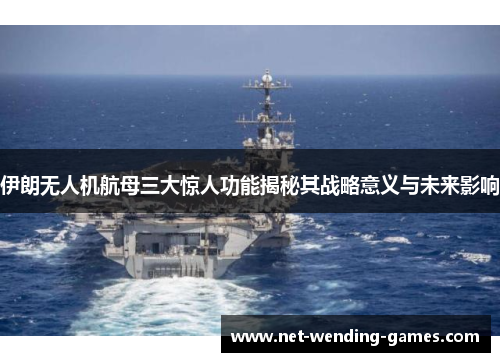 伊朗无人机航母三大惊人功能揭秘其战略意义与未来影响