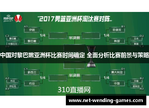 中国对黎巴嫩亚洲杯比赛时间确定 全面分析比赛前景与策略