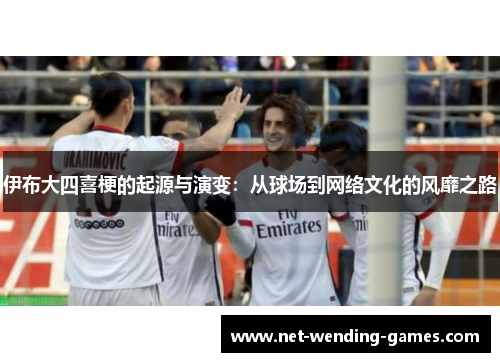 伊布大四喜梗的起源与演变：从球场到网络文化的风靡之路