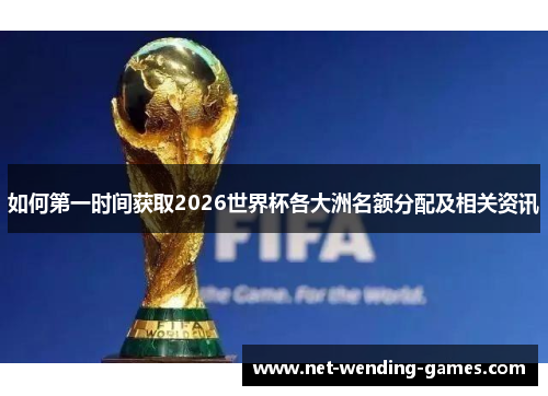 如何第一时间获取2026世界杯各大洲名额分配及相关资讯