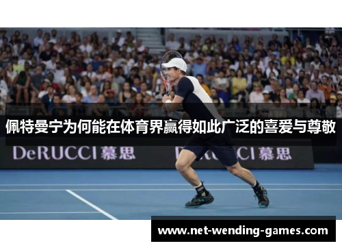 佩特曼宁为何能在体育界赢得如此广泛的喜爱与尊敬
