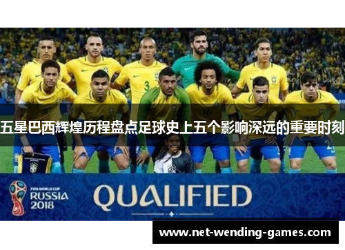 五星巴西辉煌历程盘点足球史上五个影响深远的重要时刻