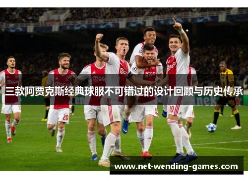 三款阿贾克斯经典球服不可错过的设计回顾与历史传承