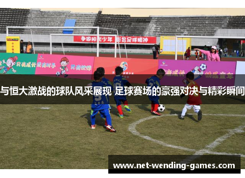 与恒大激战的球队风采展现 足球赛场的豪强对决与精彩瞬间