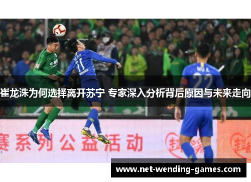 崔龙洙为何选择离开苏宁 专家深入分析背后原因与未来走向