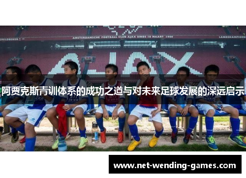 阿贾克斯青训体系的成功之道与对未来足球发展的深远启示