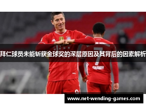拜仁球员未能斩获金球奖的深层原因及其背后的因素解析