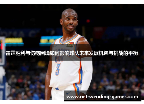 雷霆胜利与伤病困境如何影响球队未来发展机遇与挑战的平衡