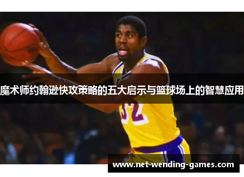 魔术师约翰逊快攻策略的五大启示与篮球场上的智慧应用