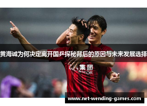 黄海诚为何决定离开国乒探秘背后的原因与未来发展选择