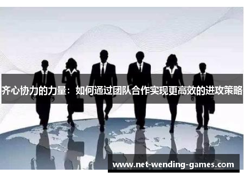 齐心协力的力量：如何通过团队合作实现更高效的进攻策略