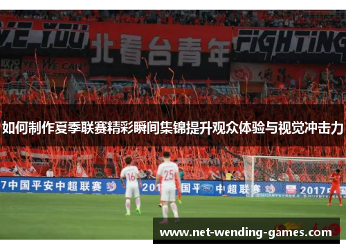如何制作夏季联赛精彩瞬间集锦提升观众体验与视觉冲击力