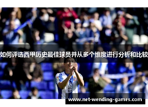 如何评选西甲历史最佳球员并从多个维度进行分析和比较