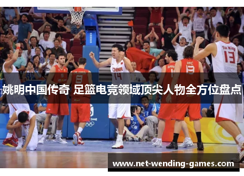 姚明中国传奇 足篮电竞领域顶尖人物全方位盘点