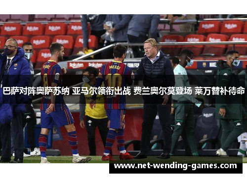 巴萨对阵奥萨苏纳 亚马尔领衔出战 费兰奥尔莫登场 莱万替补待命