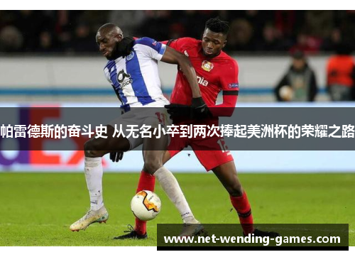 帕雷德斯的奋斗史 从无名小卒到两次捧起美洲杯的荣耀之路
