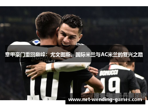 意甲豪门重回巅峰:尤文图斯、国际米兰与AC米兰的复兴之路 意甲豪门重回巅峰:尤文图斯、国际米兰与AC米兰的复兴之路