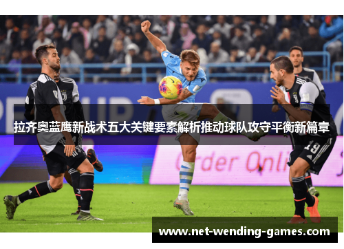 拉齐奥蓝鹰新战术五大关键要素解析推动球队攻守平衡新篇章