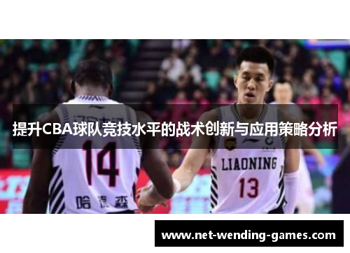 提升CBA球队竞技水平的战术创新与应用策略分析 提升CBA球队竞技水平的战术创新与应用策略分析