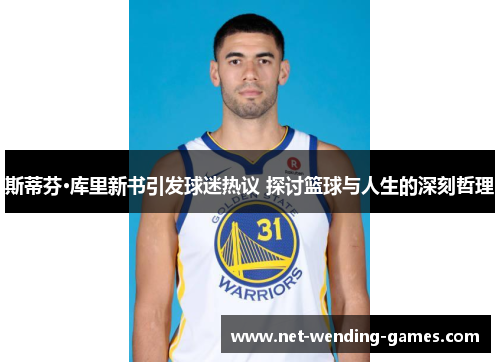 斯蒂芬·库里新书引发球迷热议 探讨篮球与人生的深刻哲理 斯蒂芬·库里新书引发球迷热议 探讨篮球与人生的深刻哲理