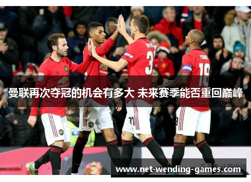 曼联再次夺冠的机会有多大 未来赛季能否重回巅峰 曼联再次夺冠的机会有多大 未来赛季能否重回巅峰