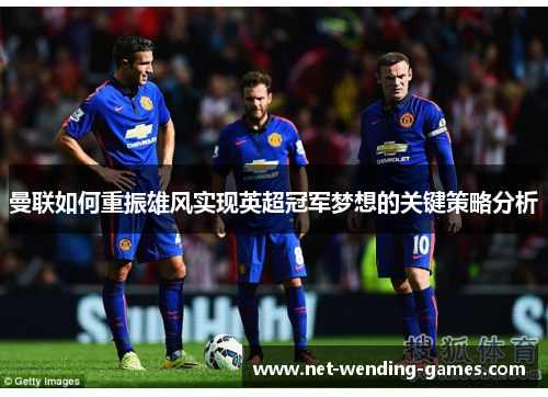 曼联如何重振雄风实现英超冠军梦想的关键策略分析 曼联如何重振雄风实现英超冠军梦想的关键策略分析