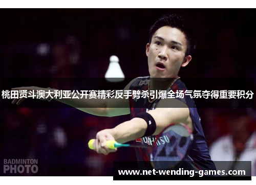 桃田贤斗澳大利亚公开赛精彩反手劈杀引爆全场气氛夺得重要积分 桃田贤斗澳大利亚公开赛精彩反手劈杀引爆全场气氛夺得重要积分