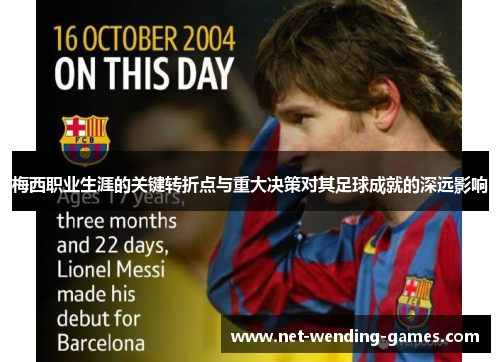 梅西职业生涯的关键转折点与重大决策对其足球成就的深远影响 梅西职业生涯的关键转折点与重大决策对其足球成就的深远影响